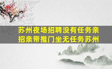 苏州夜场招聘没有任务亲招亲带推门坐无任务苏州